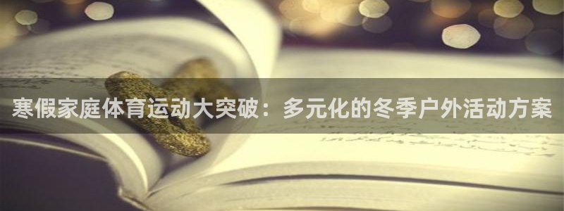 哈哈体育下载：寒假家庭体育运动大突破：多元化的冬季户外活动方案