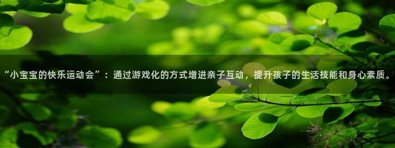 哈哈体育下载：“小宝宝的快乐运动会”：通过游戏化的方式增进亲子互动，提升孩子的生活技能和身心素质。