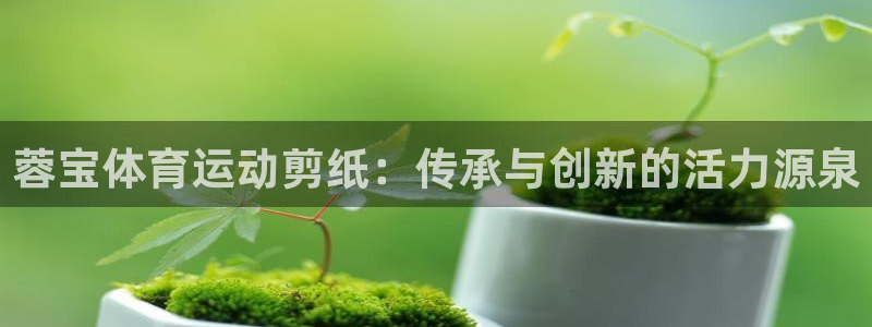 哈哈体育十年：蓉宝体育运动剪纸：传承与创新的活力源泉